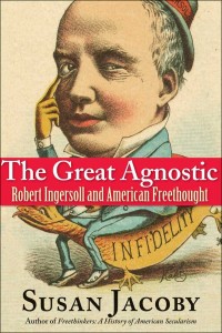 Susan Jacoby, "The Great Agnostic: Robert Ingersoll and American Freethought"